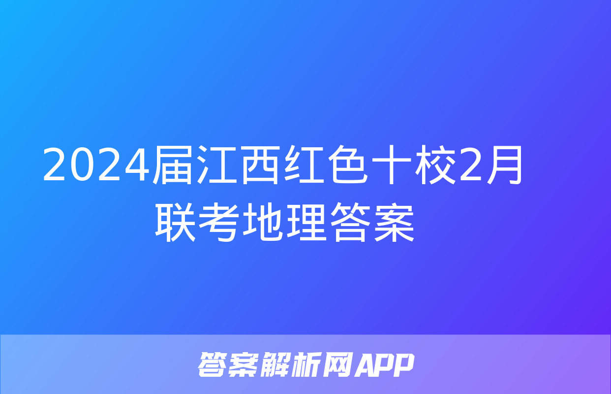 2024届江西红色十校2月联考地理答案