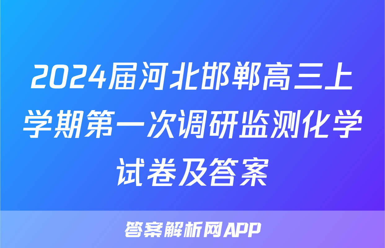 2024届河北邯郸高三上学期第一次调研监测化学试卷及答案