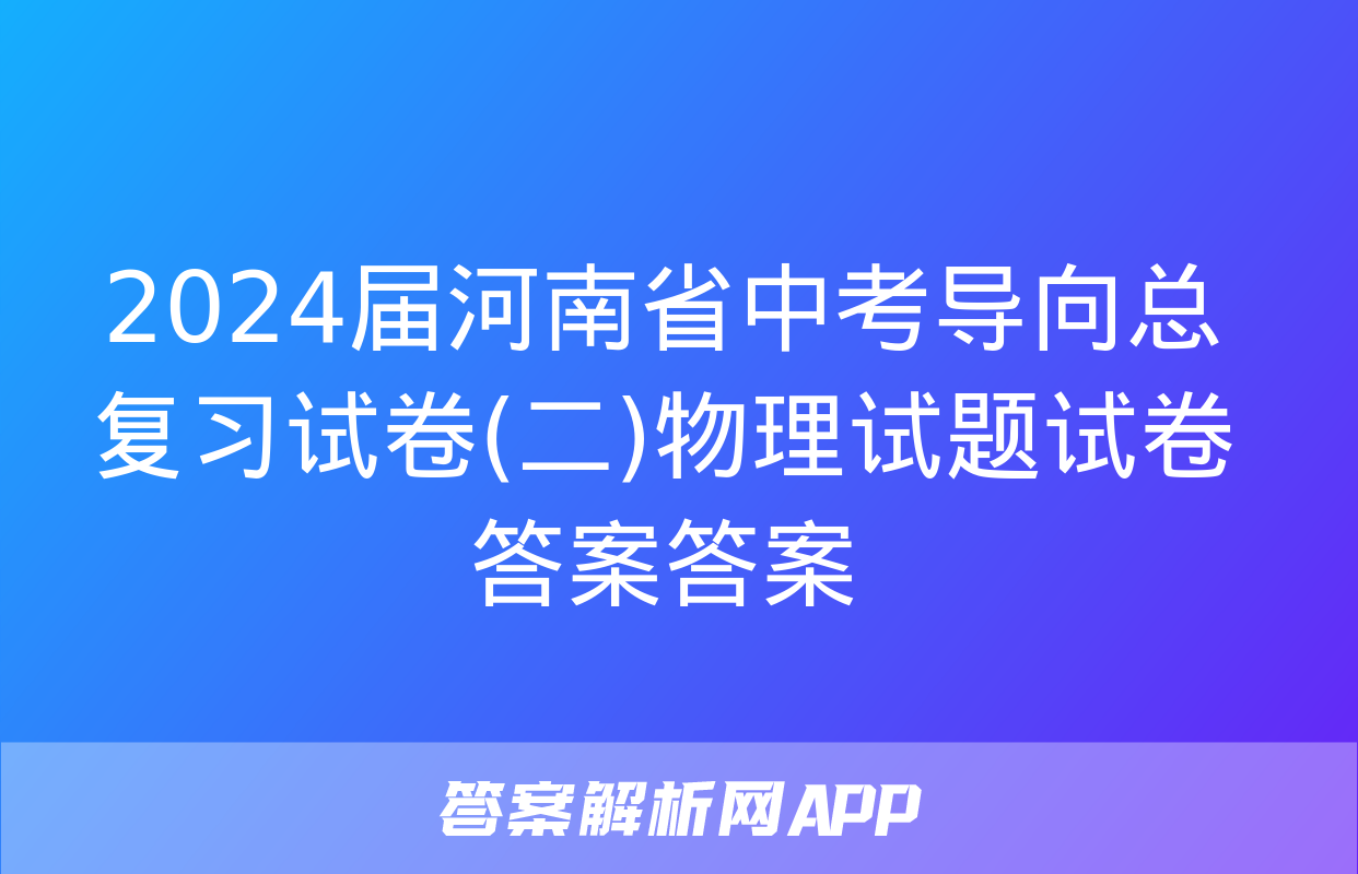 2024届河南省中考导向总复习试卷(二)物理试题试卷答案答案