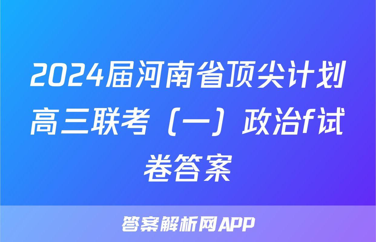 2024届河南省顶尖计划高三联考（一）政治f试卷答案