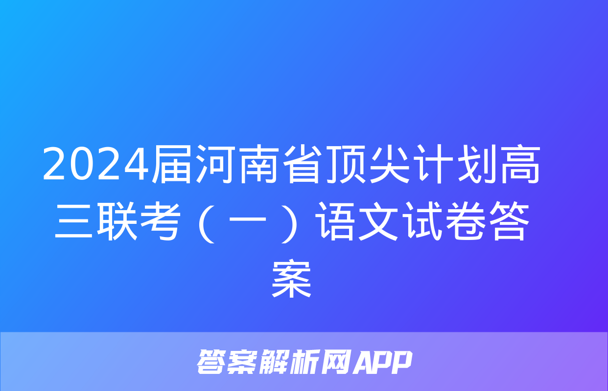 2024届河南省顶尖计划高三联考（一）语文试卷答案