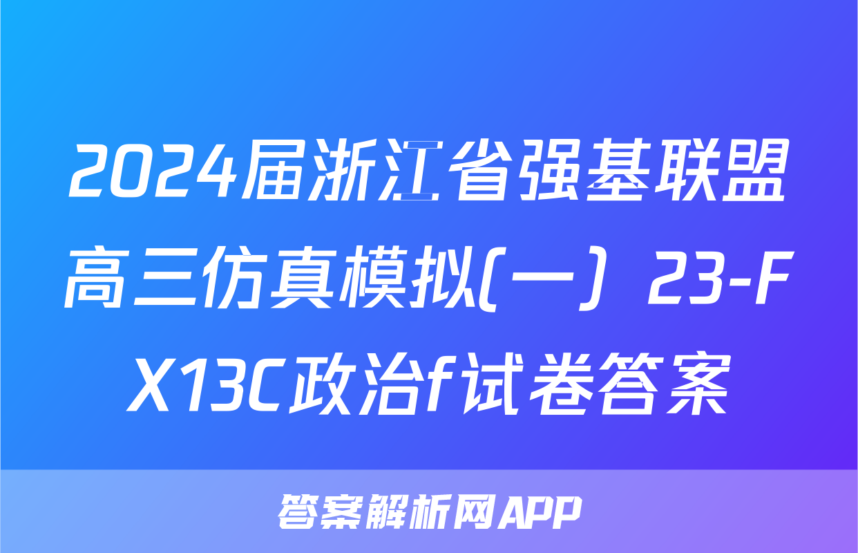 2024届浙江省强基联盟高三仿真模拟(一）23-FX13C政治f试卷答案