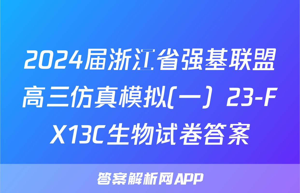 2024届浙江省强基联盟高三仿真模拟(一）23-FX13C生物试卷答案