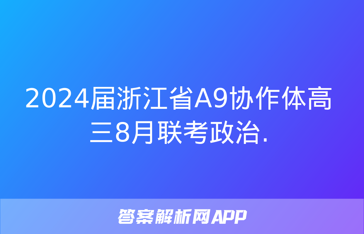 2024届浙江省A9协作体高三8月联考政治.