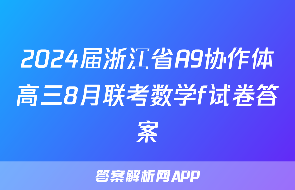 2024届浙江省A9协作体高三8月联考数学f试卷答案