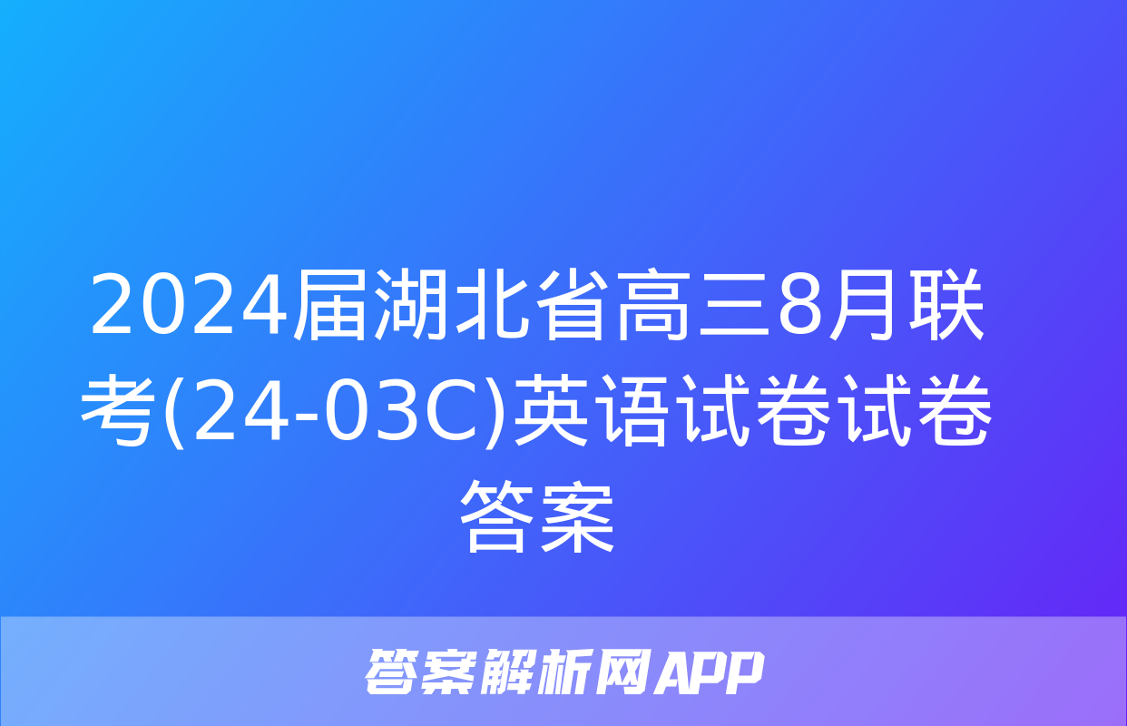 2024届湖北省高三8月联考(24-03C)英语试卷试卷答案