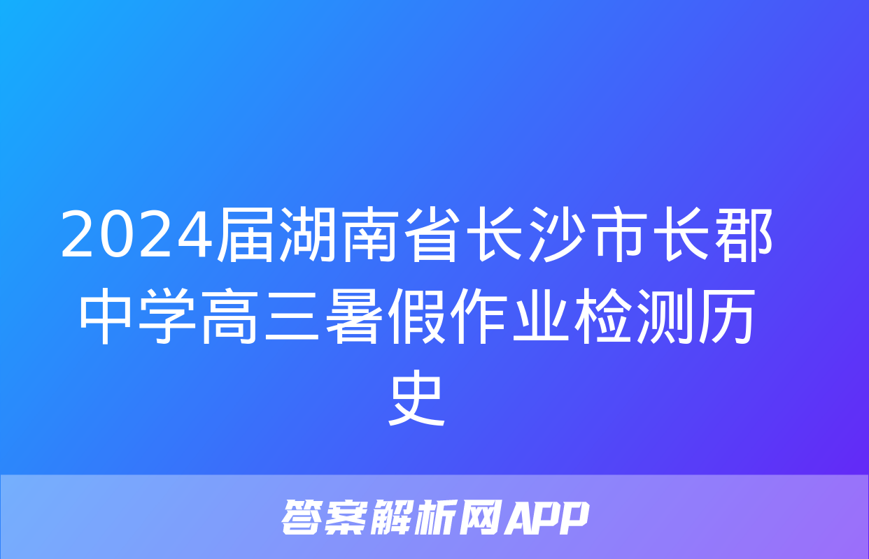 2024届湖南省长沙市长郡中学高三暑假作业检测历史