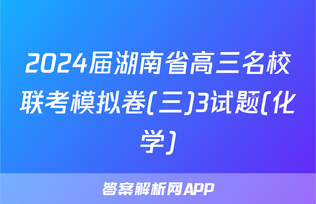 2024届湖南省高三名校联考模拟卷(三)3试题(化学)