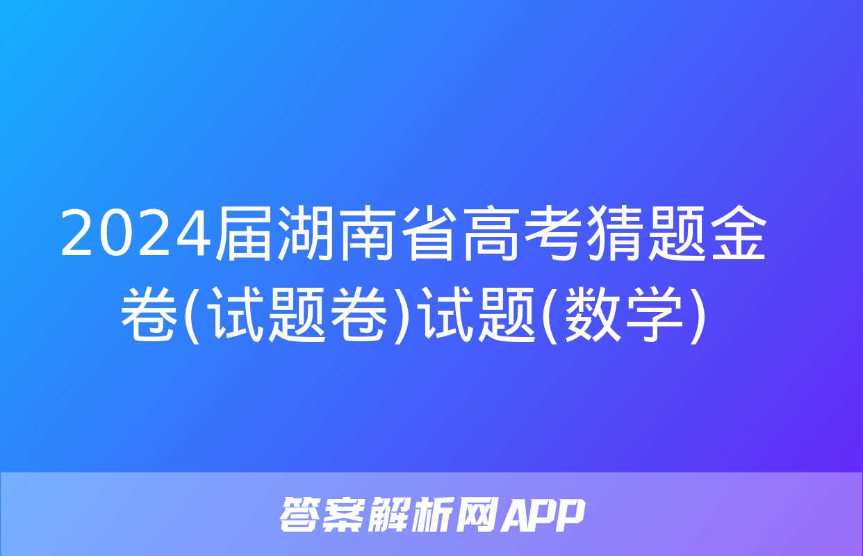 2024届湖南省高考猜题金卷(试题卷)试题(数学)