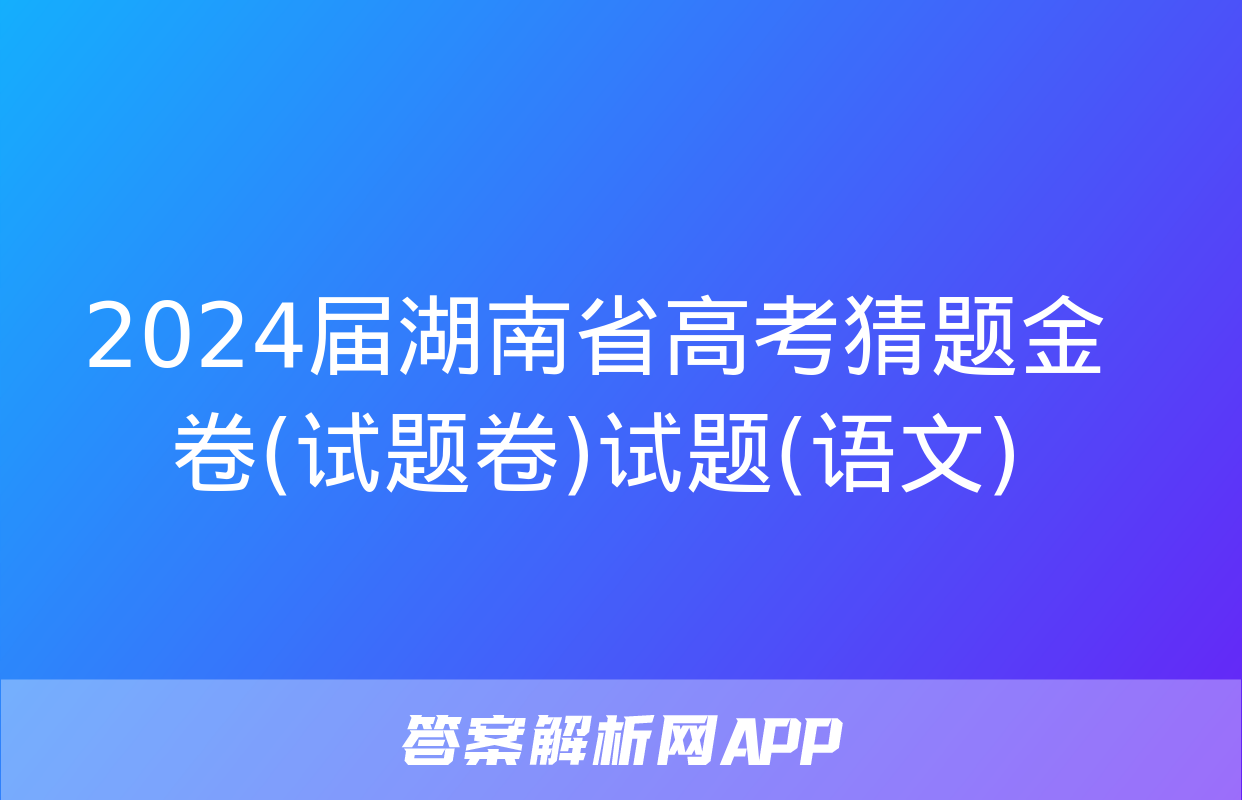 2024届湖南省高考猜题金卷(试题卷)试题(语文)