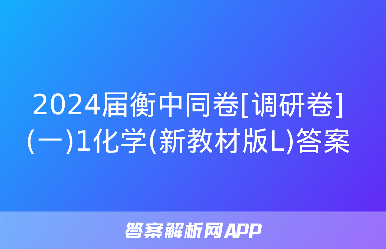 2024届衡中同卷[调研卷](一)1化学(新教材版L)答案