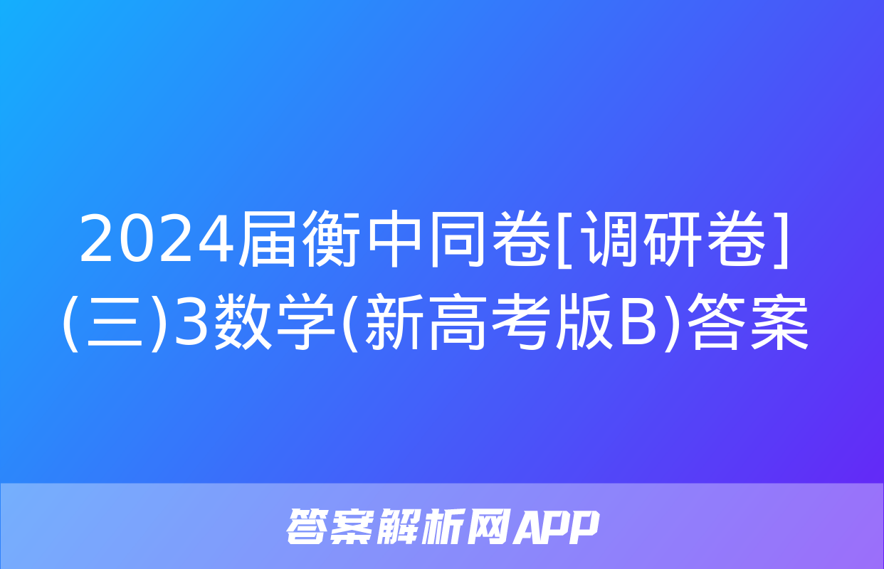 2024届衡中同卷[调研卷](三)3数学(新高考版B)答案