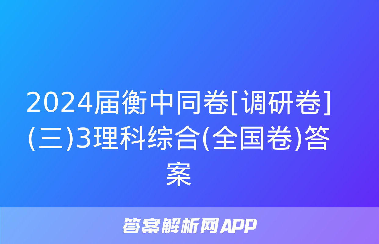 2024届衡中同卷[调研卷](三)3理科综合(全国卷)答案