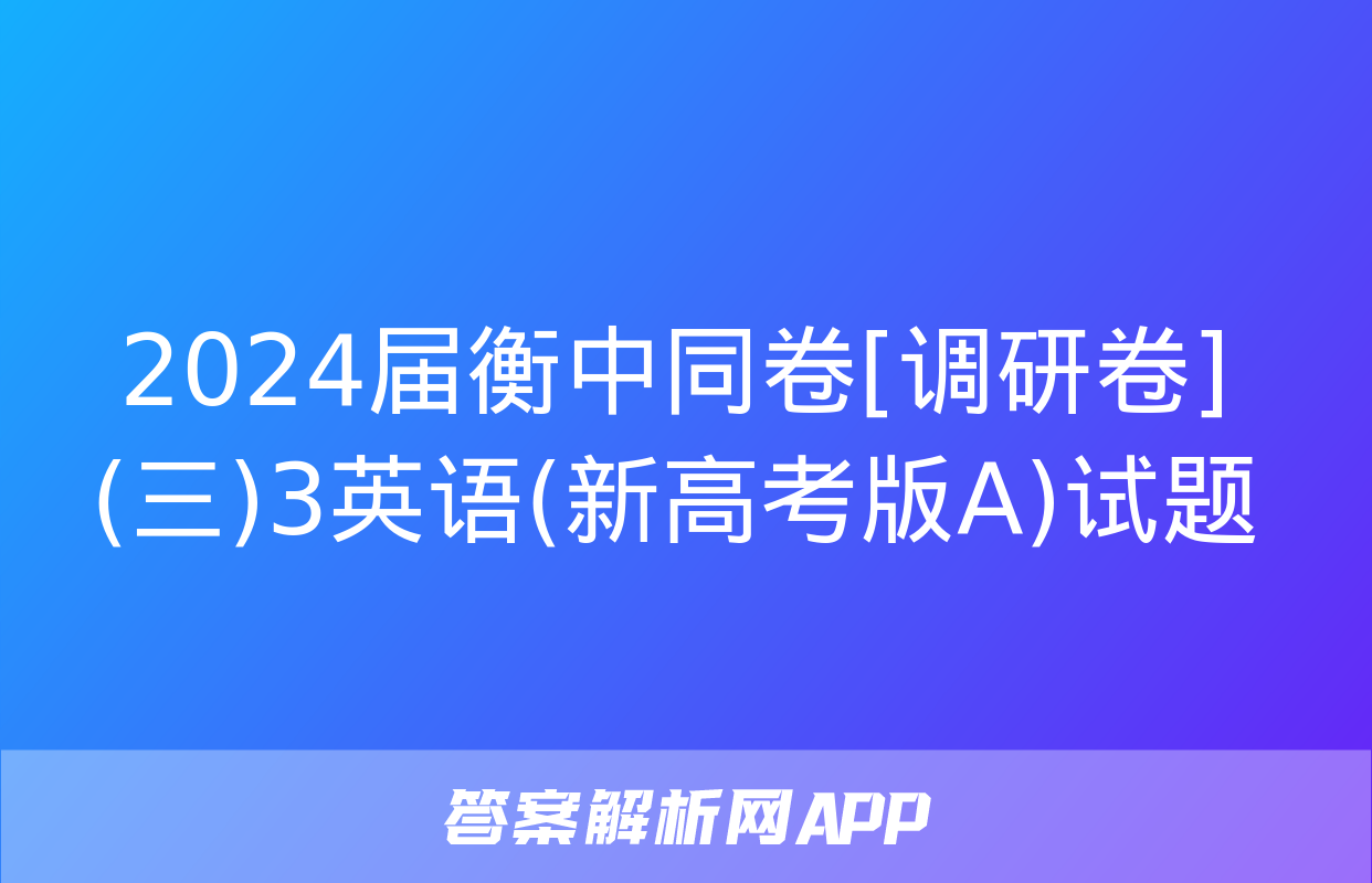 2024届衡中同卷[调研卷](三)3英语(新高考版A)试题