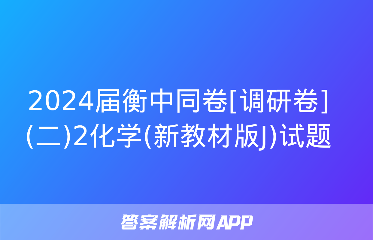 2024届衡中同卷[调研卷](二)2化学(新教材版J)试题