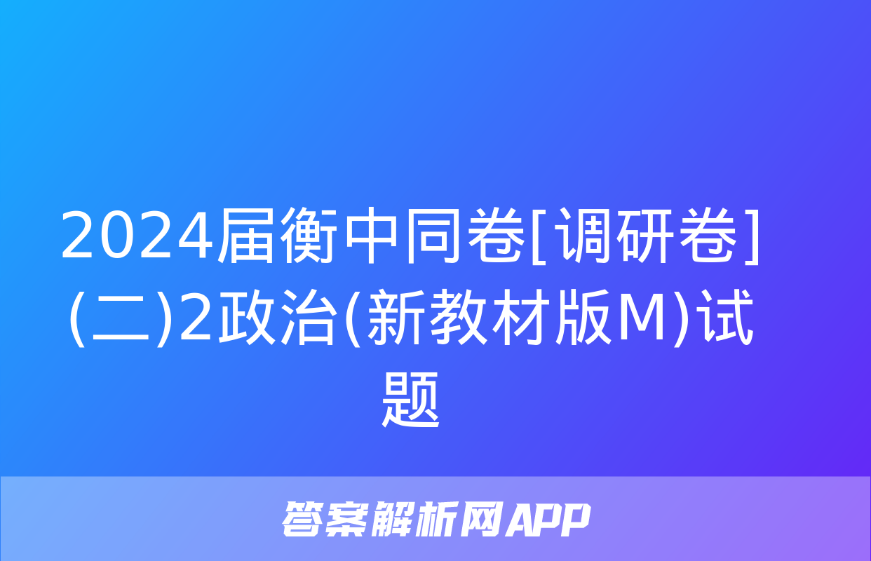 2024届衡中同卷[调研卷](二)2政治(新教材版M)试题