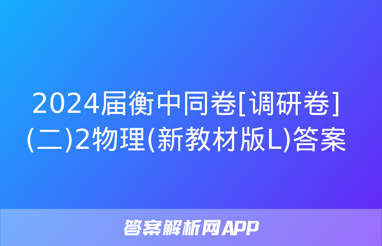 2024届衡中同卷[调研卷](二)2物理(新教材版L)答案