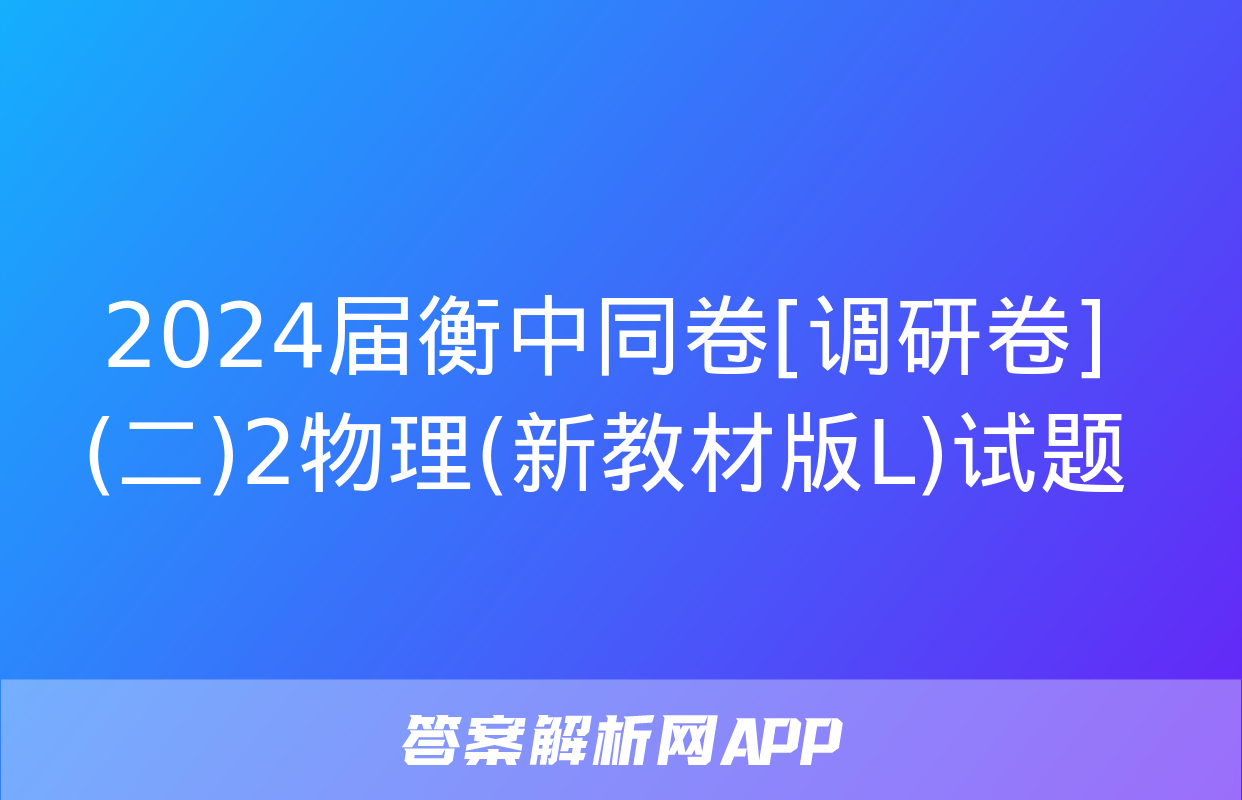 2024届衡中同卷[调研卷](二)2物理(新教材版L)试题