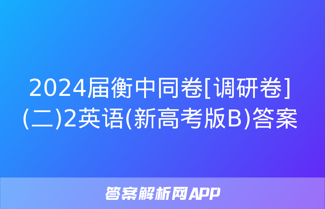 2024届衡中同卷[调研卷](二)2英语(新高考版B)答案