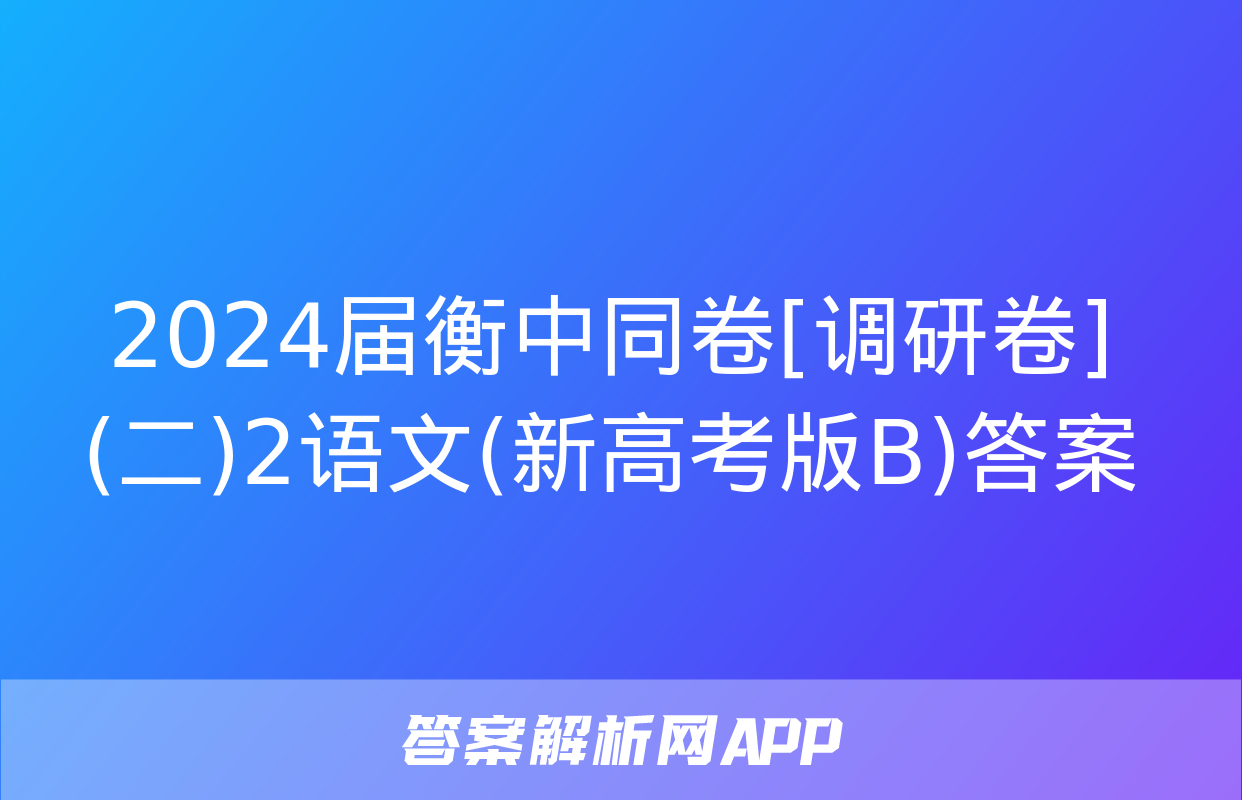 2024届衡中同卷[调研卷](二)2语文(新高考版B)答案