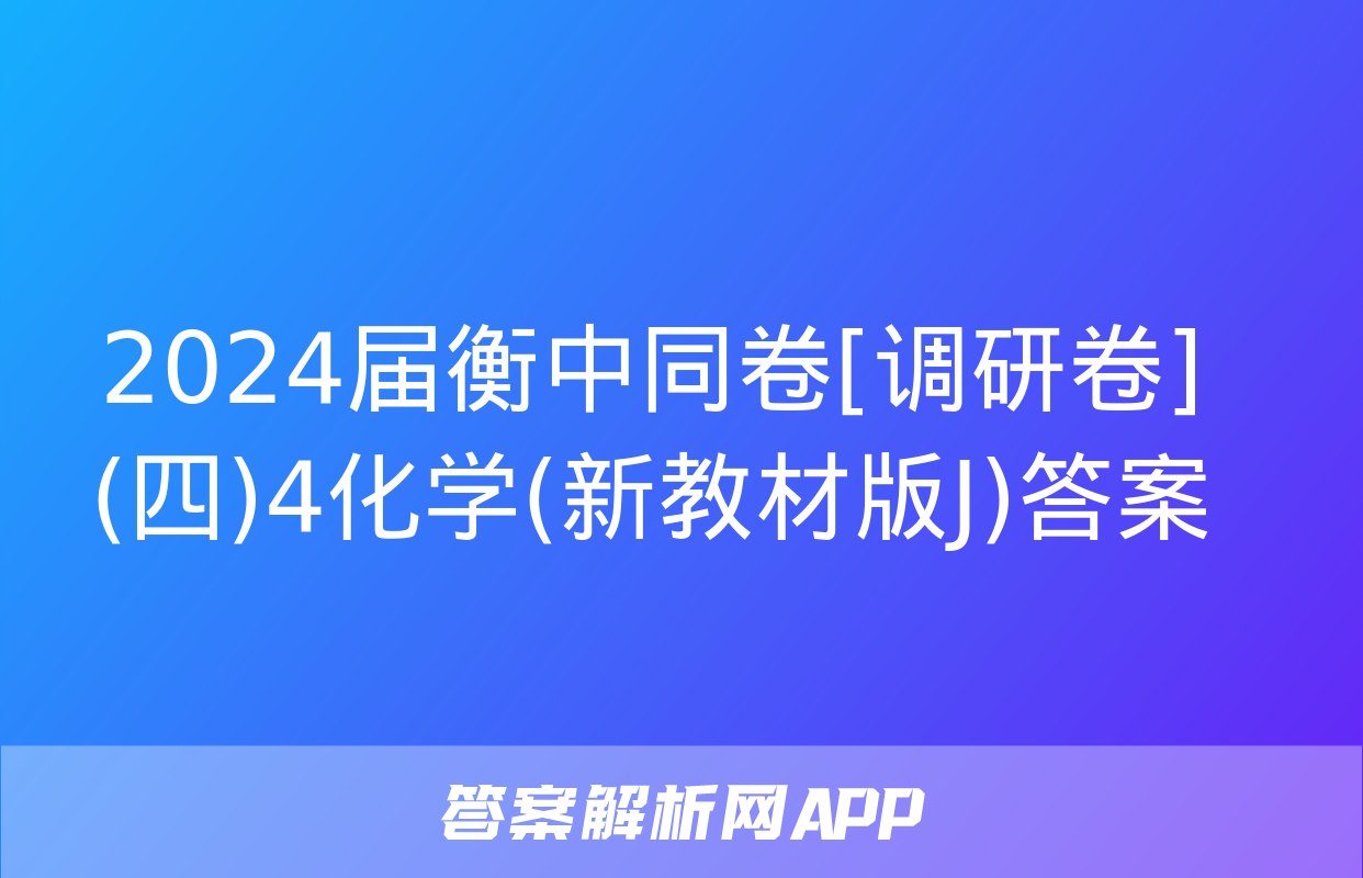 2024届衡中同卷[调研卷](四)4化学(新教材版J)答案