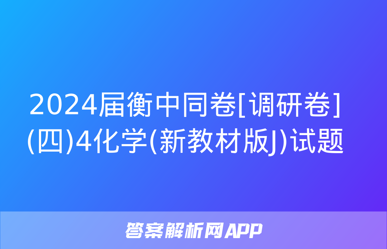 2024届衡中同卷[调研卷](四)4化学(新教材版J)试题