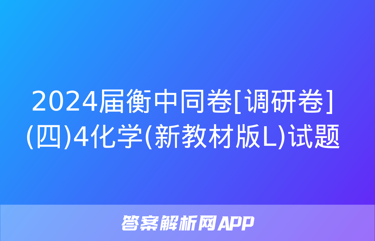 2024届衡中同卷[调研卷](四)4化学(新教材版L)试题