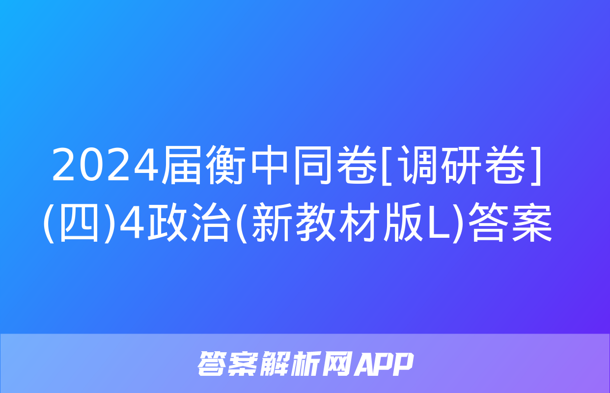 2024届衡中同卷[调研卷](四)4政治(新教材版L)答案