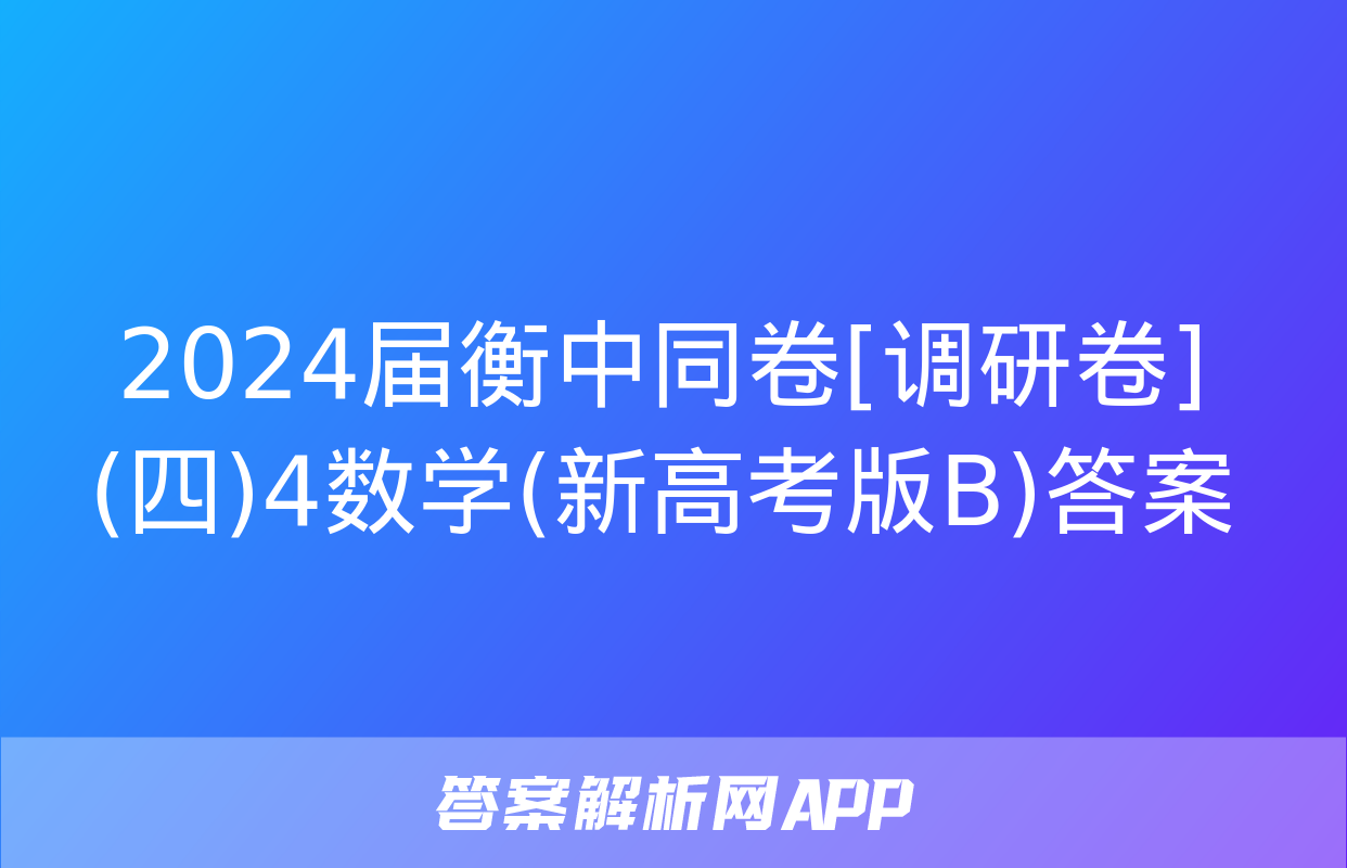 2024届衡中同卷[调研卷](四)4数学(新高考版B)答案