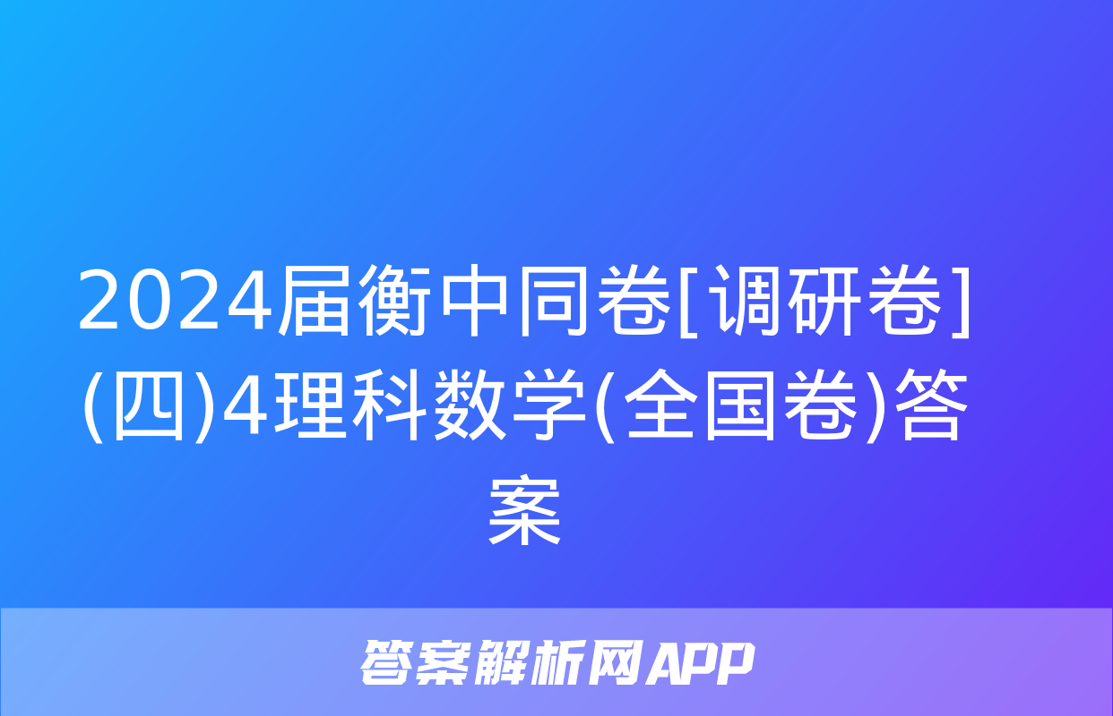 2024届衡中同卷[调研卷](四)4理科数学(全国卷)答案