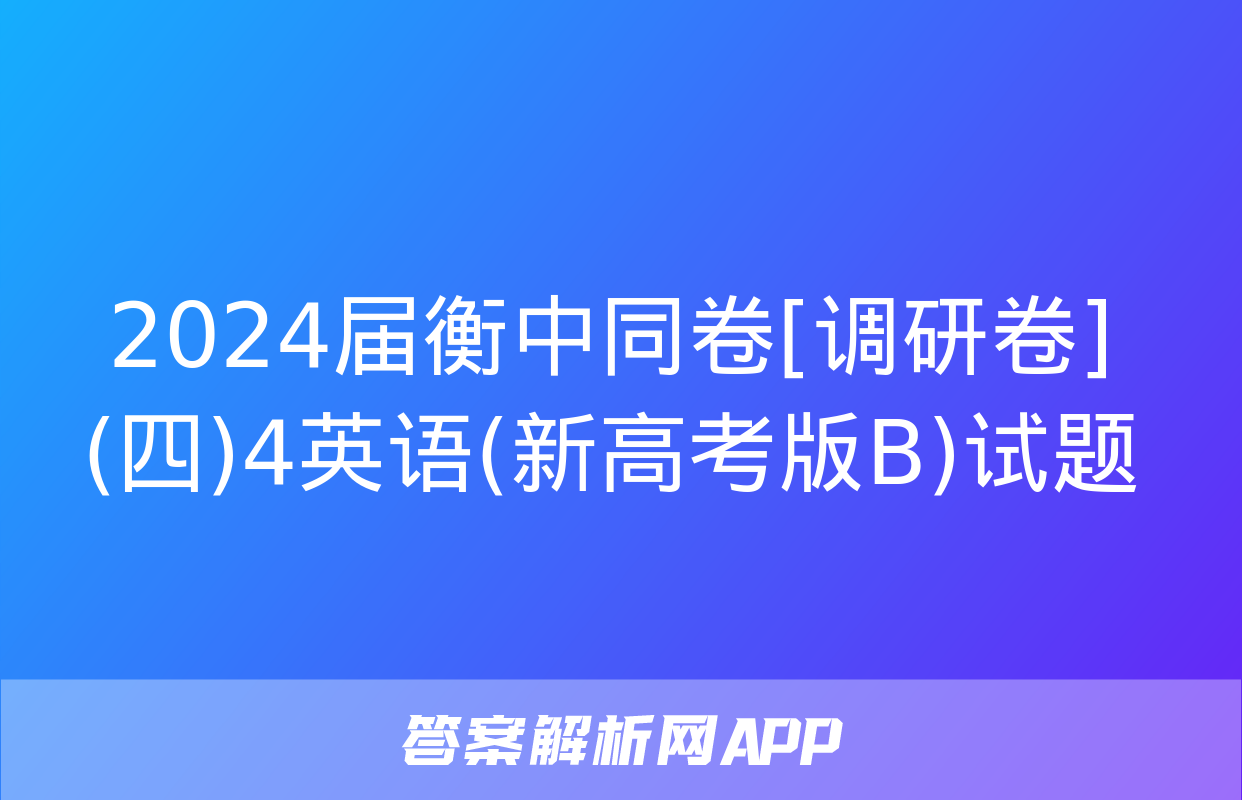 2024届衡中同卷[调研卷](四)4英语(新高考版B)试题