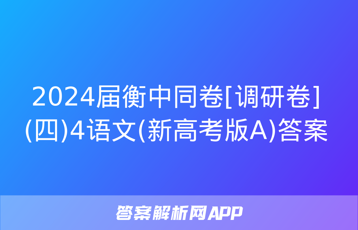 2024届衡中同卷[调研卷](四)4语文(新高考版A)答案