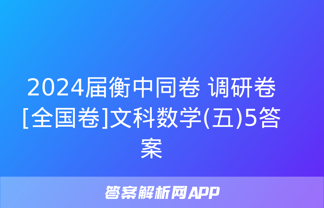 2024届衡中同卷 调研卷[全国卷]文科数学(五)5答案