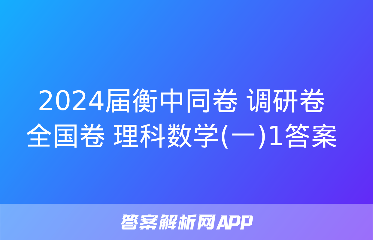 2024届衡中同卷 调研卷 全国卷 理科数学(一)1答案