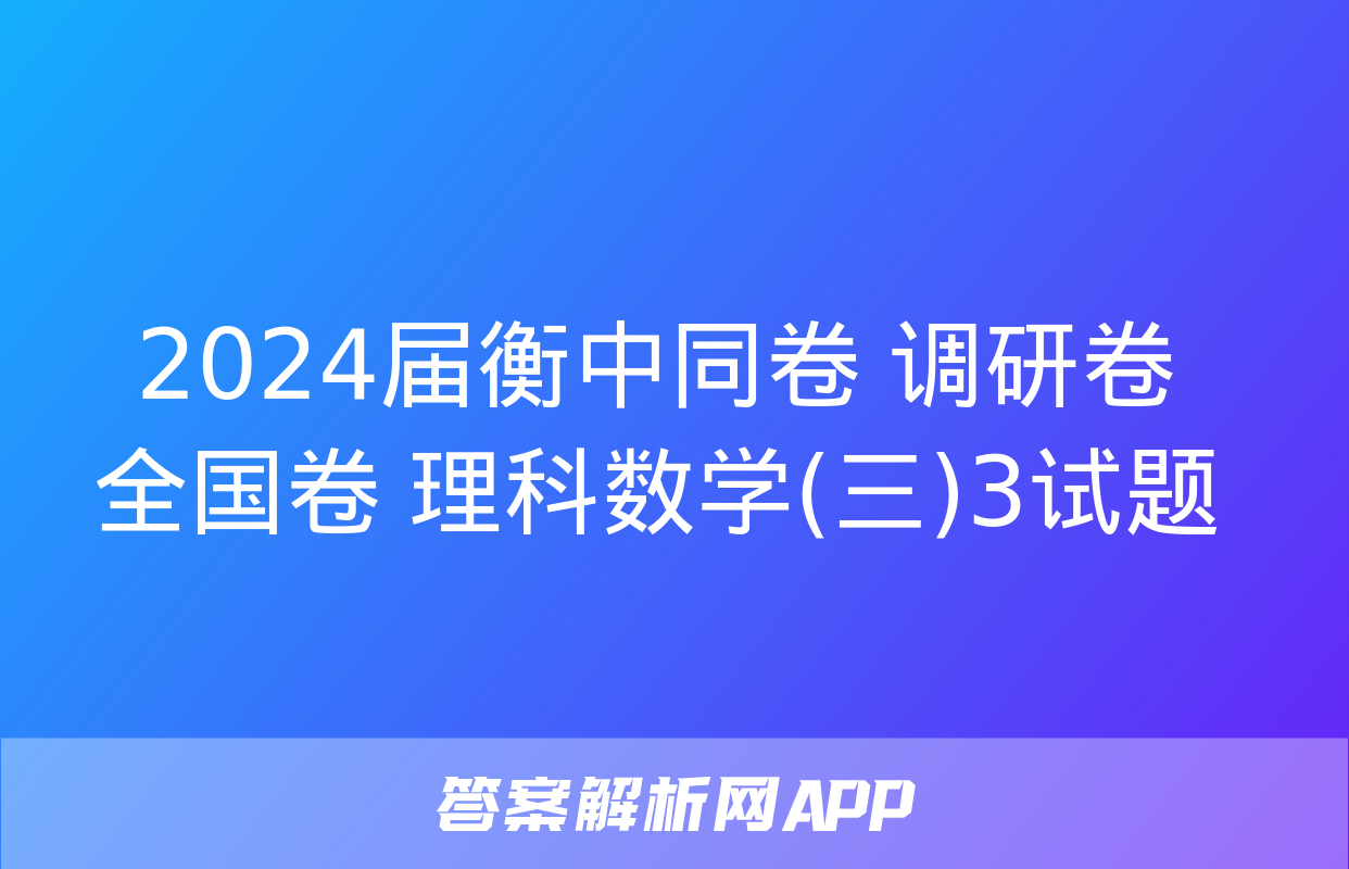 2024届衡中同卷 调研卷 全国卷 理科数学(三)3试题