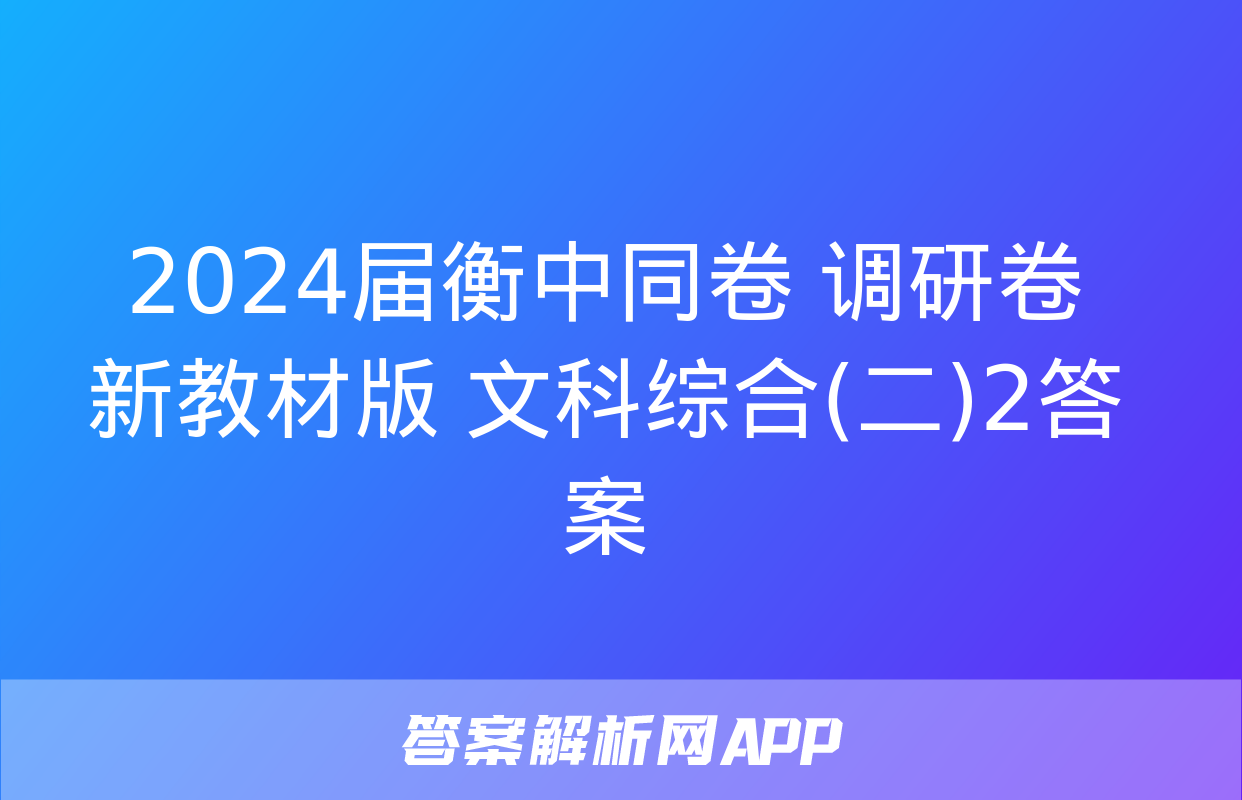 2024届衡中同卷 调研卷 新教材版 文科综合(二)2答案