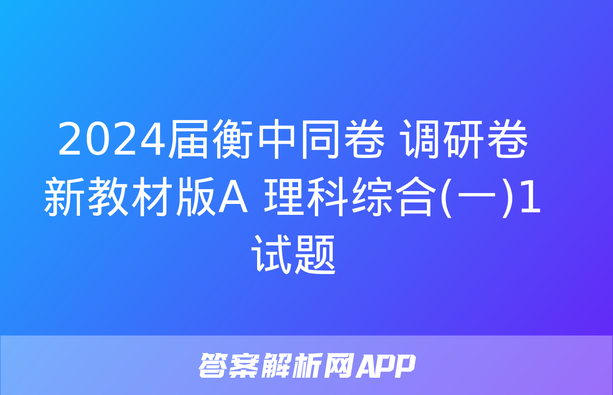 2024届衡中同卷 调研卷 新教材版A 理科综合(一)1试题