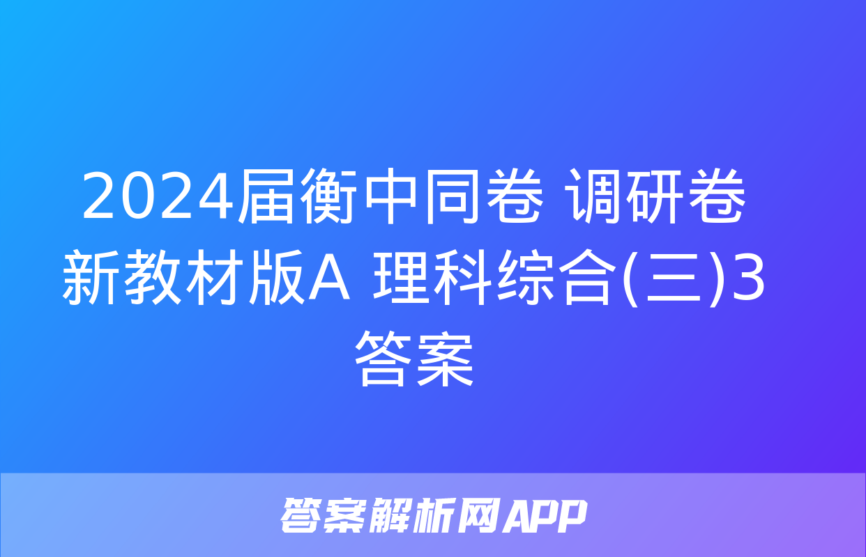 2024届衡中同卷 调研卷 新教材版A 理科综合(三)3答案