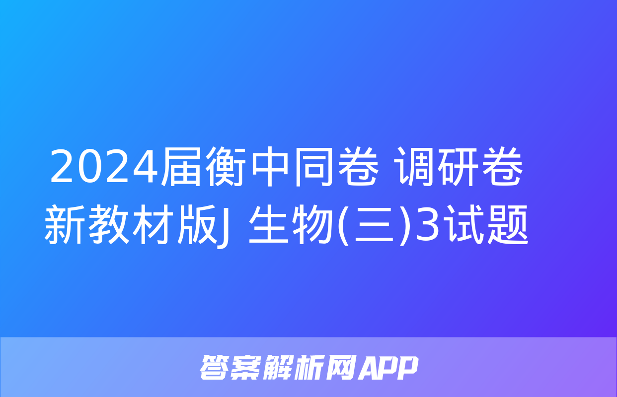 2024届衡中同卷 调研卷 新教材版J 生物(三)3试题