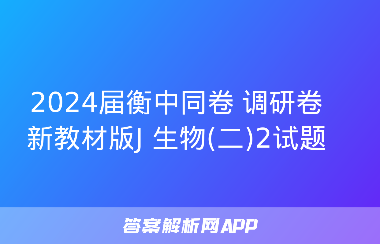 2024届衡中同卷 调研卷 新教材版J 生物(二)2试题