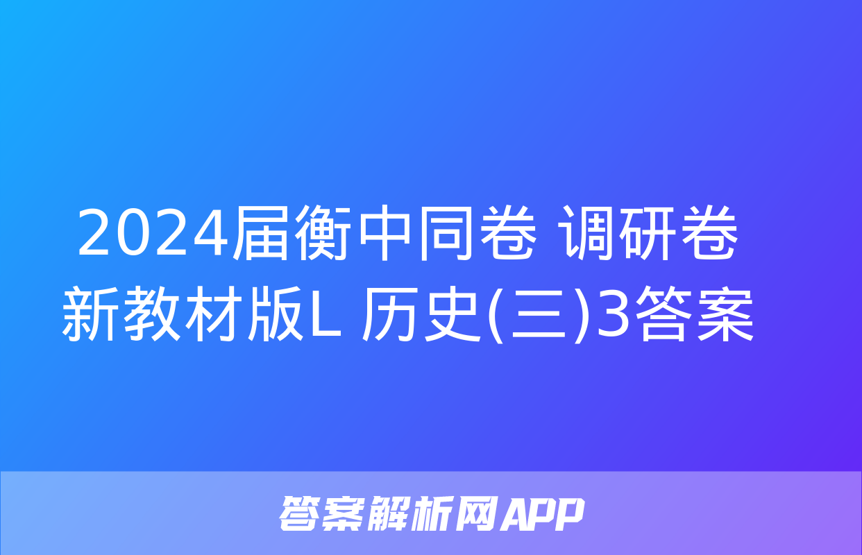 2024届衡中同卷 调研卷 新教材版L 历史(三)3答案