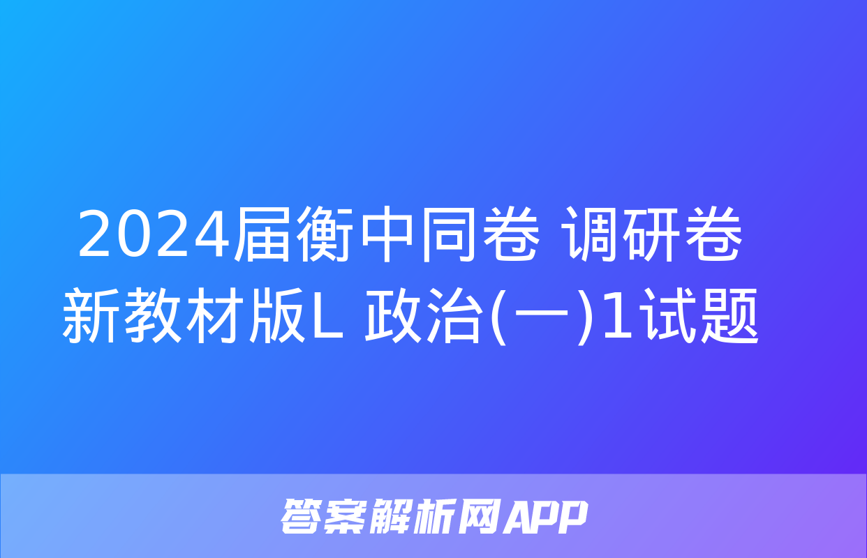 2024届衡中同卷 调研卷 新教材版L 政治(一)1试题