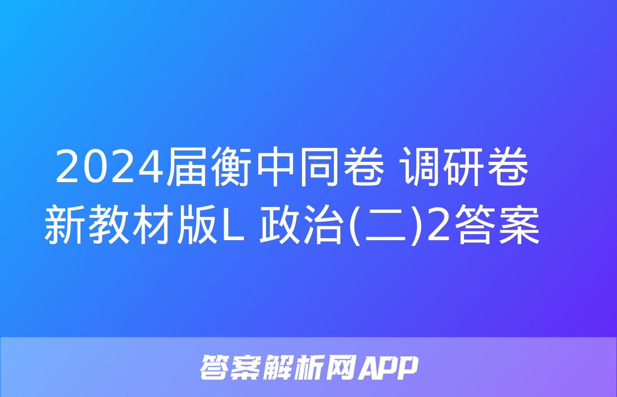 2024届衡中同卷 调研卷 新教材版L 政治(二)2答案