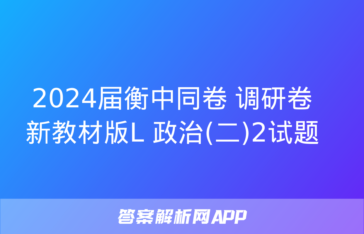 2024届衡中同卷 调研卷 新教材版L 政治(二)2试题