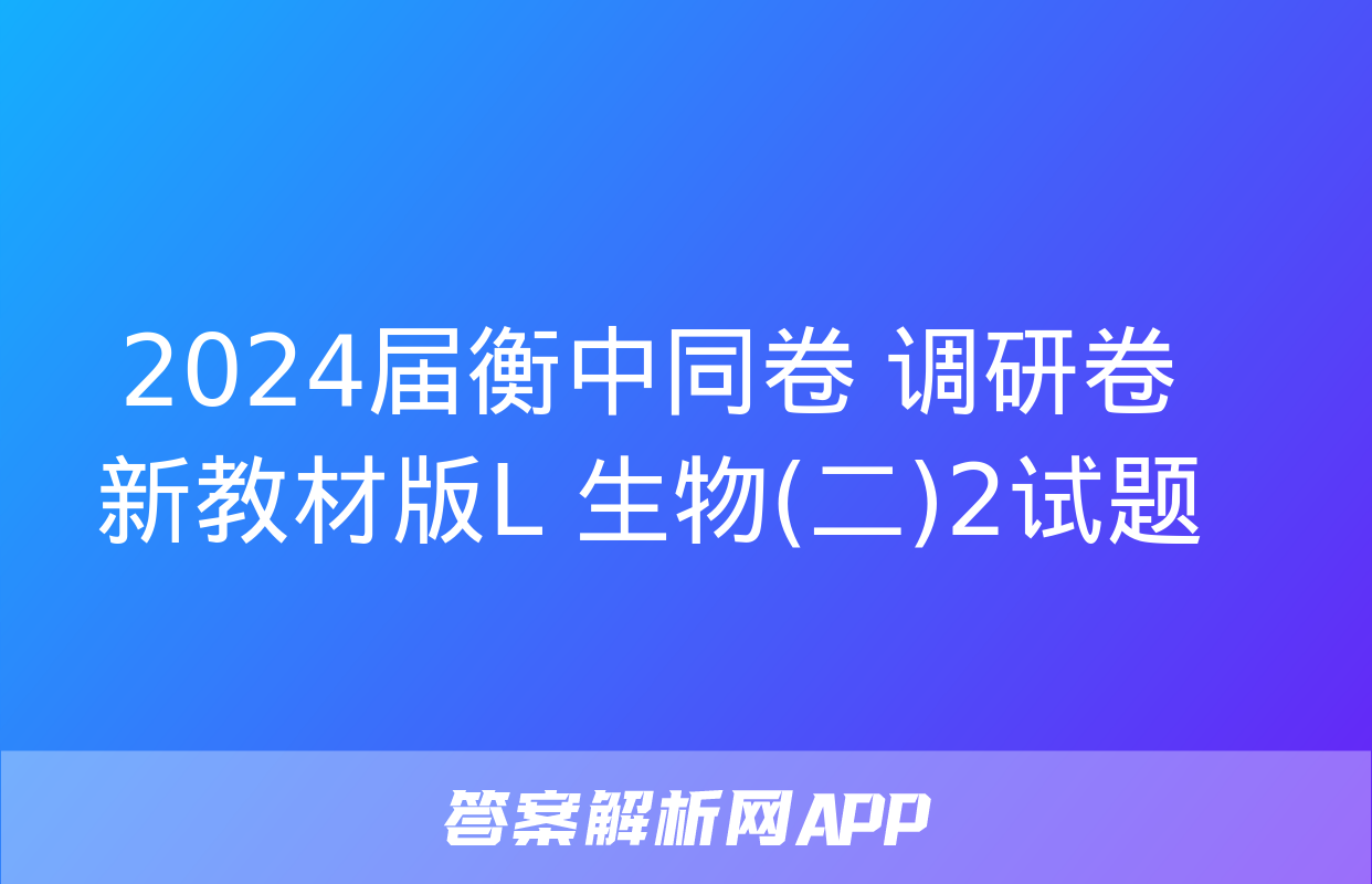 2024届衡中同卷 调研卷 新教材版L 生物(二)2试题