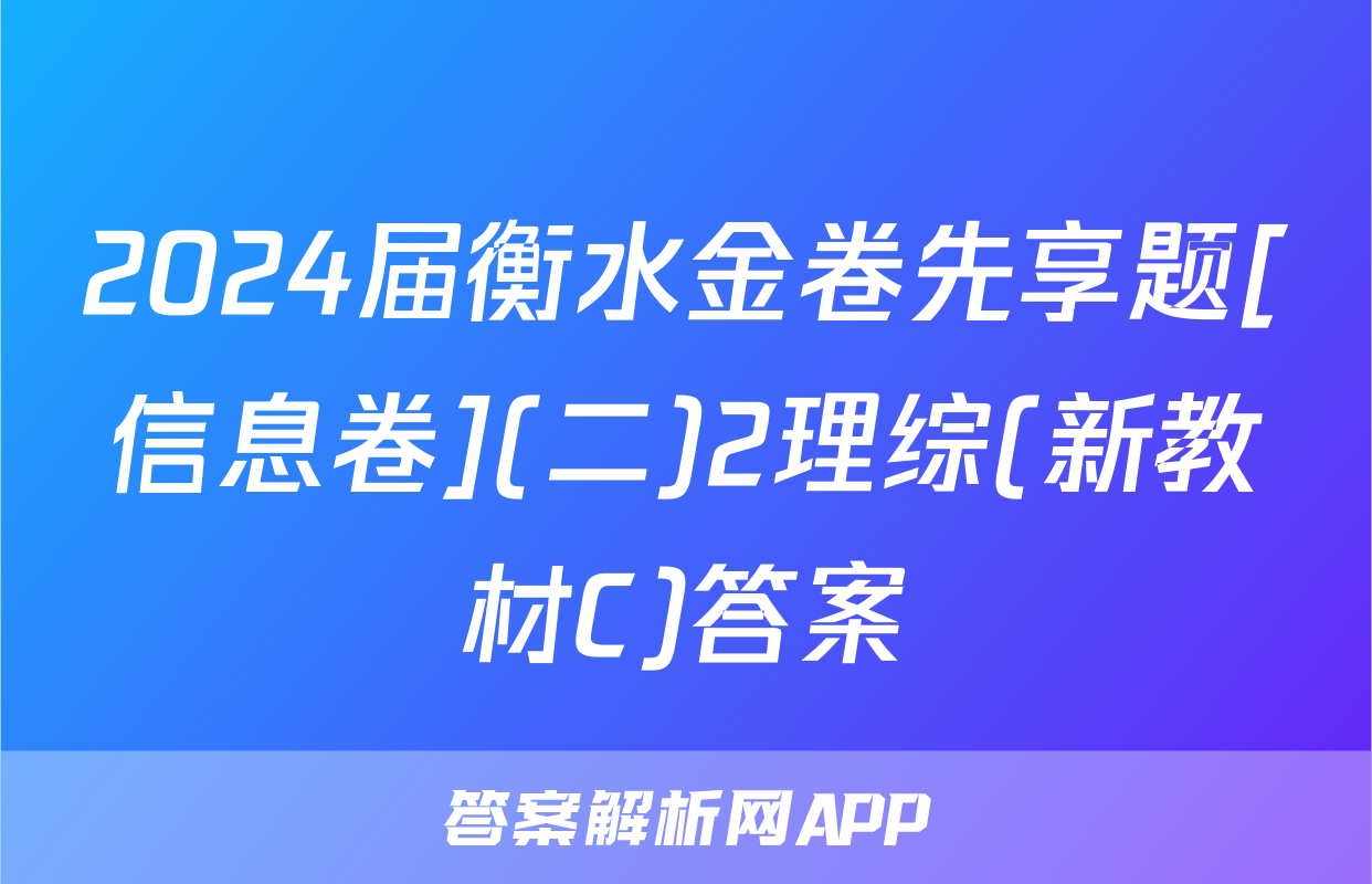 2024届衡水金卷先享题[信息卷](二)2理综(新教材C)答案
