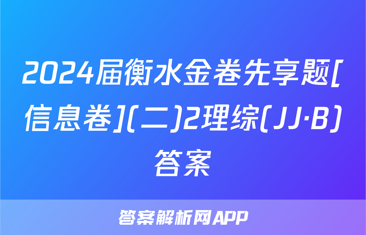2024届衡水金卷先享题[信息卷](二)2理综(JJ·B)答案