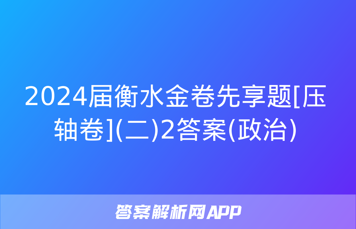 2024届衡水金卷先享题[压轴卷](二)2答案(政治)