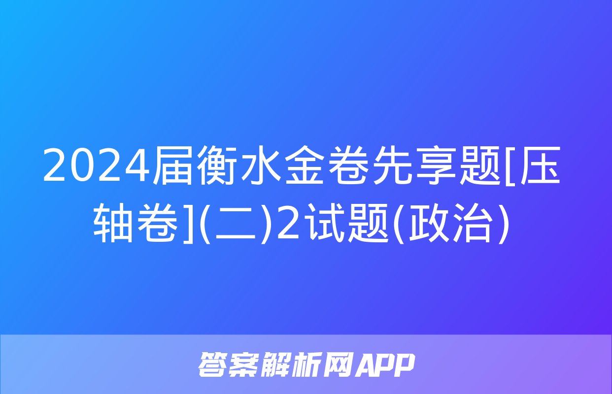 2024届衡水金卷先享题[压轴卷](二)2试题(政治)