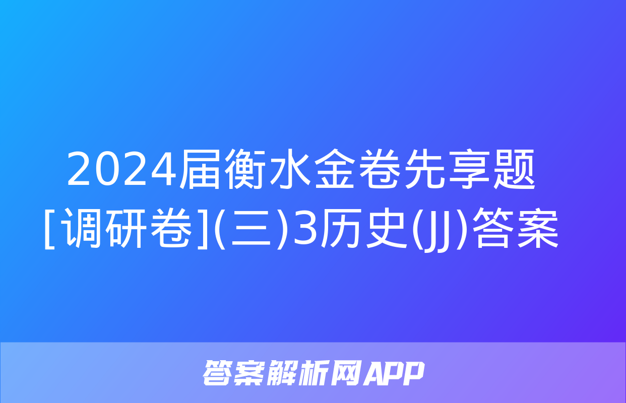 2024届衡水金卷先享题 [调研卷](三)3历史(JJ)答案